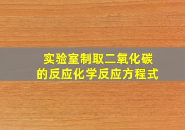 实验室制取二氧化碳的反应化学反应方程式