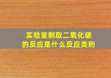 实验室制取二氧化碳的反应是什么反应类别