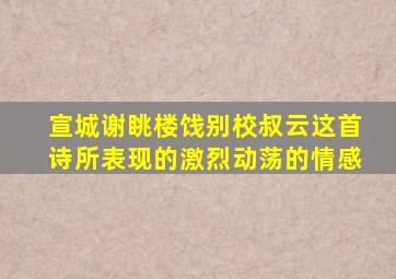 宣城谢眺楼饯别校叔云这首诗所表现的激烈动荡的情感