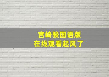 宫崎骏国语版在线观看起风了