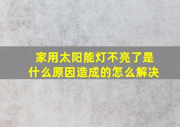 家用太阳能灯不亮了是什么原因造成的怎么解决