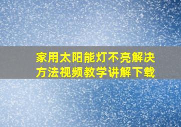 家用太阳能灯不亮解决方法视频教学讲解下载