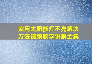 家用太阳能灯不亮解决方法视频教学讲解全集