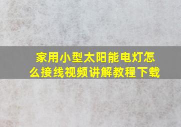 家用小型太阳能电灯怎么接线视频讲解教程下载