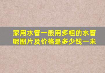 家用水管一般用多粗的水管呢图片及价格是多少钱一米