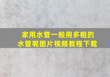 家用水管一般用多粗的水管呢图片视频教程下载