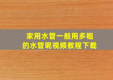 家用水管一般用多粗的水管呢视频教程下载