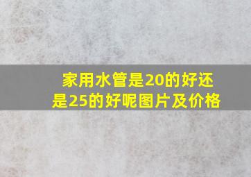 家用水管是20的好还是25的好呢图片及价格