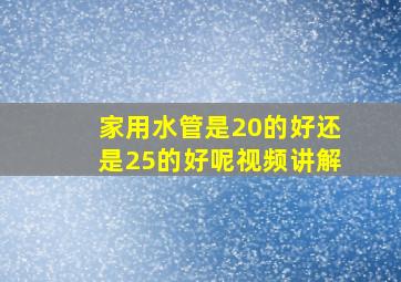 家用水管是20的好还是25的好呢视频讲解