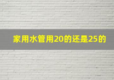 家用水管用20的还是25的