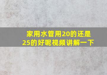 家用水管用20的还是25的好呢视频讲解一下