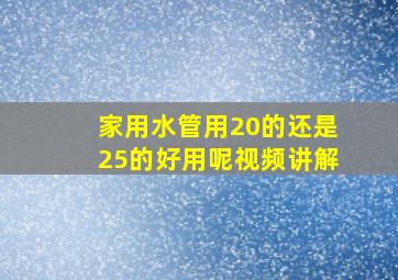 家用水管用20的还是25的好用呢视频讲解