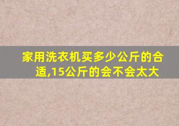 家用洗衣机买多少公斤的合适,15公斤的会不会太大