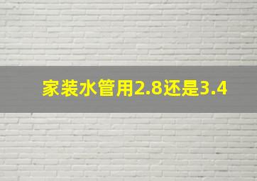 家装水管用2.8还是3.4