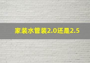 家装水管装2.0还是2.5