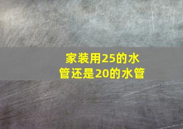 家装用25的水管还是20的水管