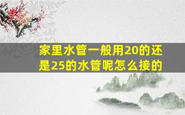 家里水管一般用20的还是25的水管呢怎么接的