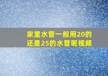 家里水管一般用20的还是25的水管呢视频