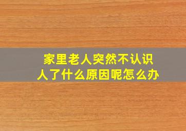 家里老人突然不认识人了什么原因呢怎么办