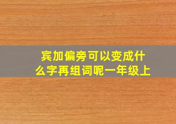 宾加偏旁可以变成什么字再组词呢一年级上