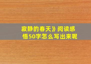 寂静的春天》阅读感悟50字怎么写出来呢