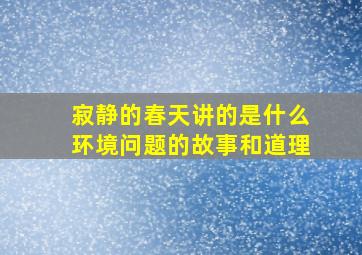 寂静的春天讲的是什么环境问题的故事和道理