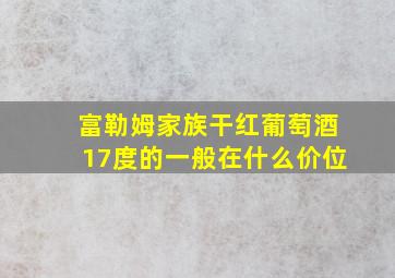 富勒姆家族干红葡萄酒17度的一般在什么价位