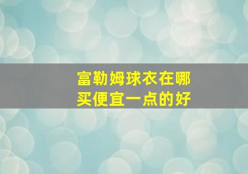 富勒姆球衣在哪买便宜一点的好