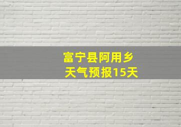 富宁县阿用乡天气预报15天