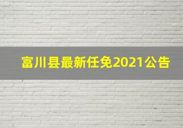 富川县最新任免2021公告