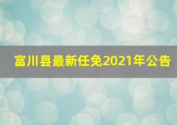 富川县最新任免2021年公告