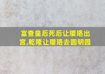 富查皇后死后让璎珞出宫,乾隆让璎珞去圆明园