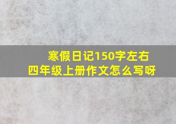 寒假日记150字左右四年级上册作文怎么写呀