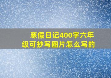 寒假日记400字六年级可抄写图片怎么写的