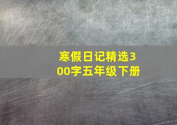 寒假日记精选300字五年级下册