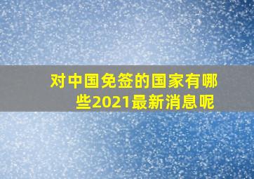 对中国免签的国家有哪些2021最新消息呢