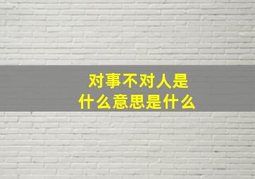 对事不对人是什么意思是什么