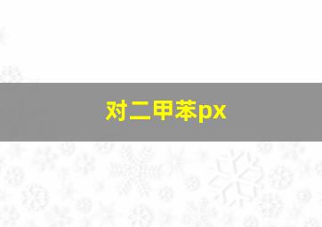 对二甲苯px