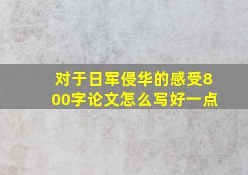 对于日军侵华的感受800字论文怎么写好一点