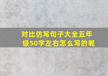 对比仿写句子大全五年级50字左右怎么写的呢