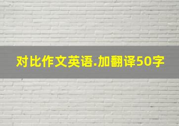 对比作文英语.加翻译50字