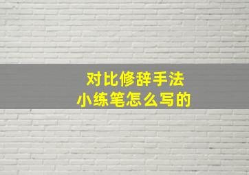 对比修辞手法小练笔怎么写的