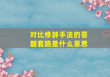 对比修辞手法的答题套路是什么意思