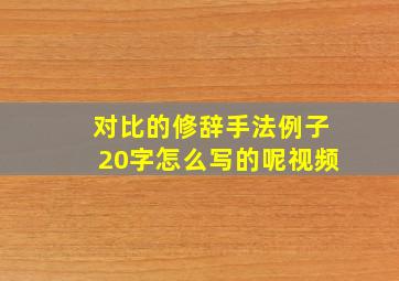 对比的修辞手法例子20字怎么写的呢视频