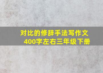 对比的修辞手法写作文400字左右三年级下册