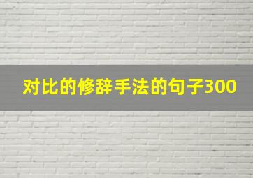 对比的修辞手法的句子300