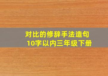 对比的修辞手法造句10字以内三年级下册