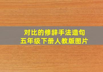 对比的修辞手法造句五年级下册人教版图片