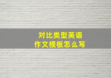 对比类型英语作文模板怎么写