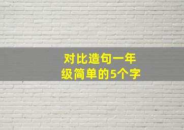 对比造句一年级简单的5个字